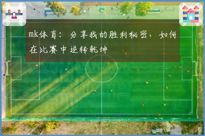 mk体育：分享我的胜利秘密，如何在比赛中逆转乾坤