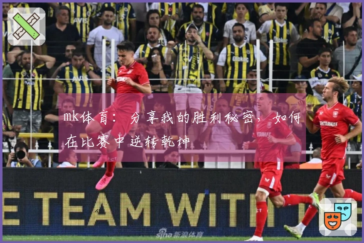 mk体育：分享我的胜利秘密，如何在比赛中逆转乾坤