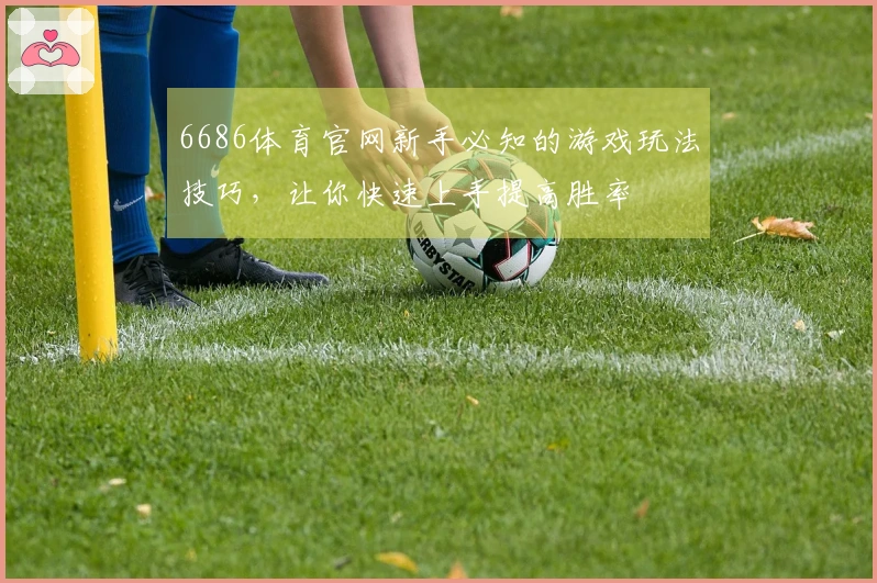 6686体育官网新手必知的游戏玩法技巧，让你快速上手提高胜率