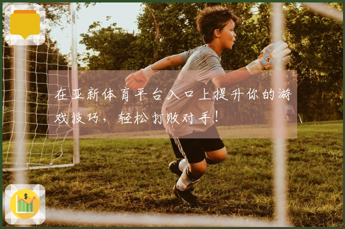 在亚新体育平台入口上提升你的游戏技巧，轻松打败对手！