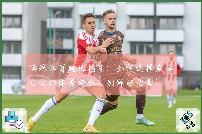 满冠体育避坑指南：如何选择最适合你的体育游戏，别踩这些雷！