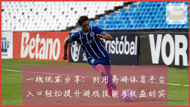 一线玩家分享：利用易游体育平台入口轻松提升游戏技能与收益的实用技巧