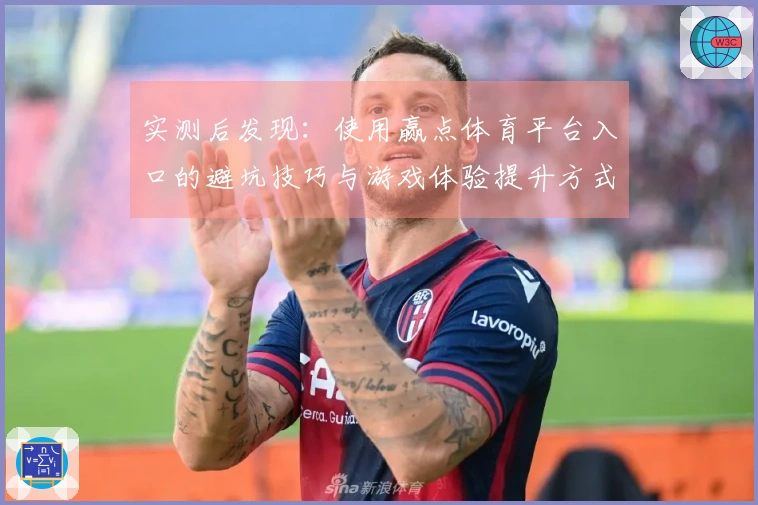 实测后发现：使用赢点体育平台入口的避坑技巧与游戏体验提升方式