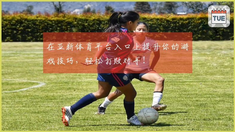 在亚新体育平台入口上提升你的游戏技巧，轻松打败对手！