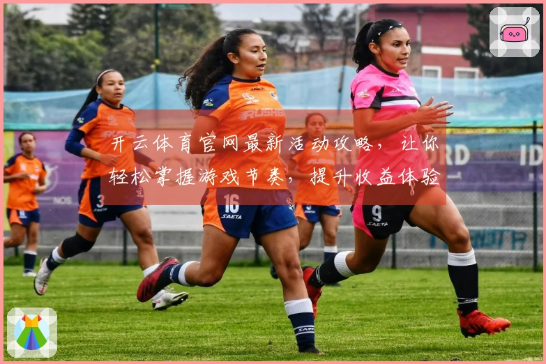 开云体育官网最新活动攻略，让你轻松掌握游戏节奏，提升收益体验！
