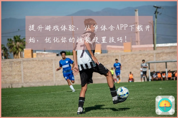 提升游戏体验，从华体会APP下载开始，优化你的性能设置技巧！
