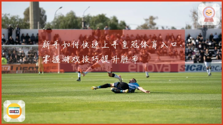 新手如何快速上手皇冠体育入口，掌握游戏技巧提升胜率