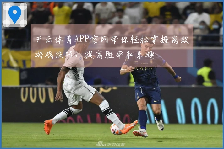 开云体育APP官网带你轻松掌握高效游戏技巧，提高胜率和乐趣