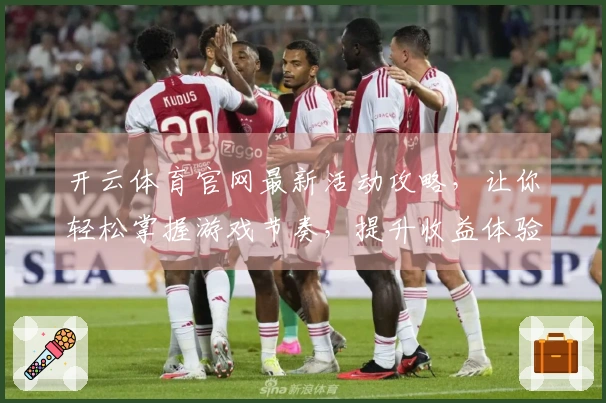 开云体育官网最新活动攻略，让你轻松掌握游戏节奏，提升收益体验！