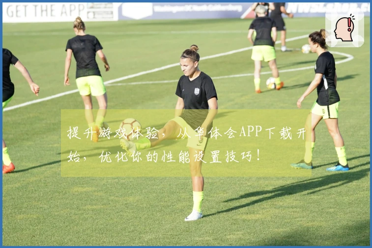 提升游戏体验，从华体会APP下载开始，优化你的性能设置技巧！